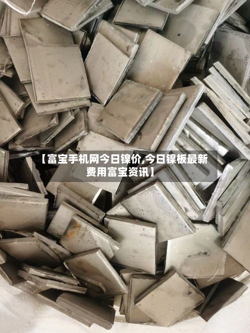 【富宝手机网今日镍价,今日镍板最新费用富宝资讯】-第2张图片