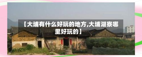 【大埔有什么好玩的地方,大埔湖寮哪里好玩的】-第3张图片