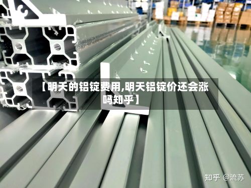 【明天的铝锭费用,明天铝锭价还会涨吗知乎】-第3张图片