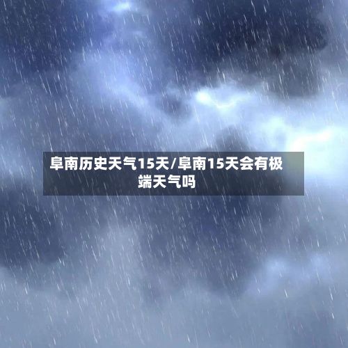 阜南历史天气15天/阜南15天会有极端天气吗