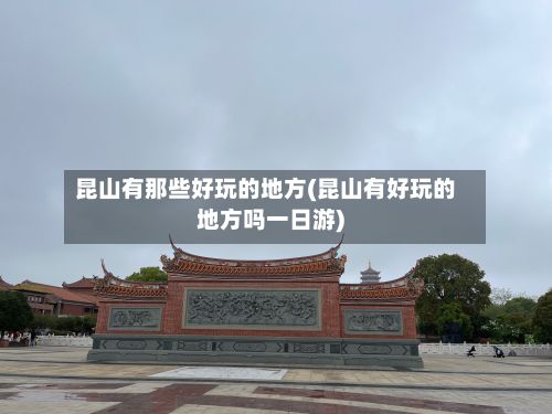 昆山有那些好玩的地方(昆山有好玩的地方吗一日游)