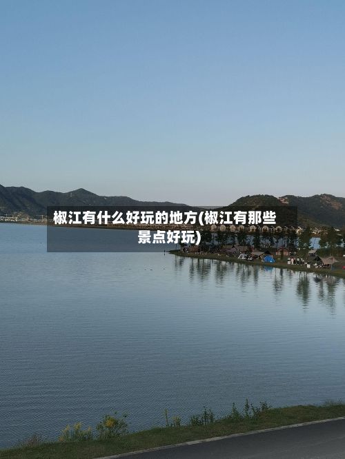 椒江有什么好玩的地方(椒江有那些景点好玩)