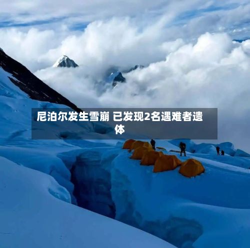 尼泊尔发生雪崩 已发现2名遇难者遗体-第2张图片