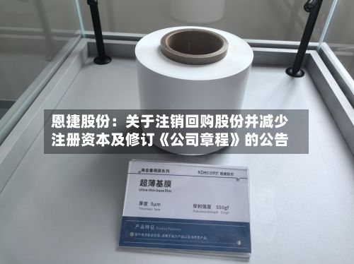 恩捷股份：关于注销回购股份并减少注册资本及修订《公司章程》的公告