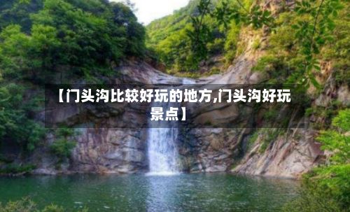 【门头沟比较好玩的地方,门头沟好玩景点】-第2张图片