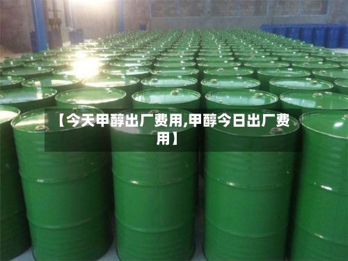 【今天甲醇出厂费用,甲醇今日出厂费用】-第3张图片