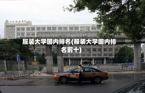 服装大学国内排名(服装大学国内排名前十)-第3张图片