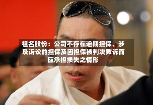 祖名股份：公司不存在逾期担保	、涉及诉讼的担保及因担保被判决败诉而应承担损失之情形-第1张图片