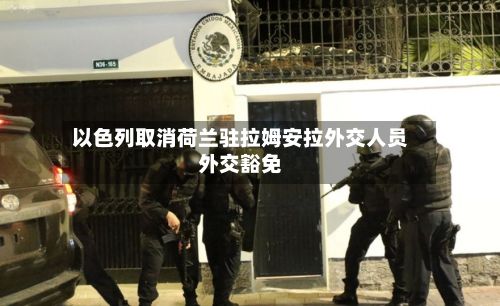 以色列取消荷兰驻拉姆安拉外交人员外交豁免-第3张图片