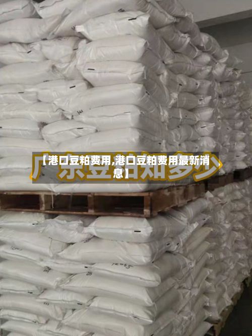 【港口豆粕费用,港口豆粕费用最新消息】