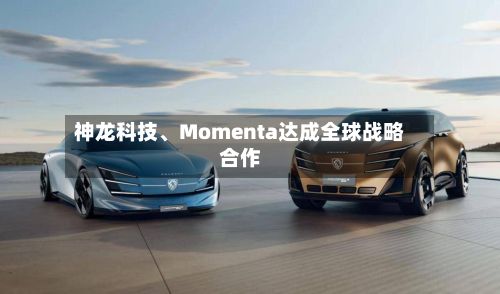 神龙科技、Momenta达成全球战略合作-第2张图片