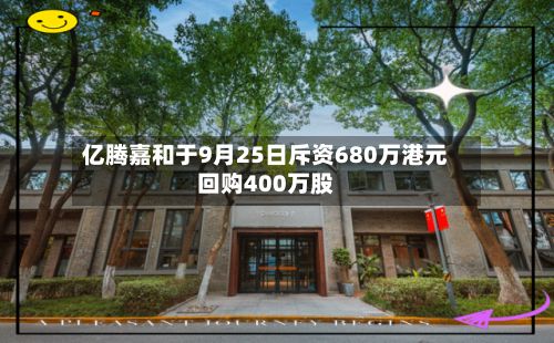 亿腾嘉和于9月25日斥资680万港元回购400万股-第2张图片