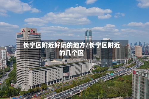 长宁区附近好玩的地方/长宁区附近的几个区