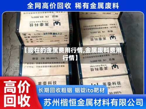 【现在的金属费用行情,金属废料费用行情】-第3张图片