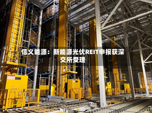 信义能源:新能源光伏REIT申报获深交所受理-第2张图片