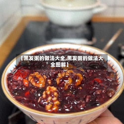 【黑发粥的做法大全,黑发粥的做法大全图解】-第2张图片