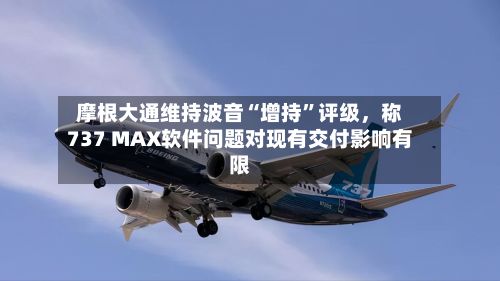 摩根大通维持波音“增持”评级，称737 MAX软件问题对现有交付影响有限