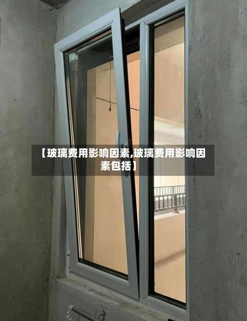 【玻璃费用影响因素,玻璃费用影响因素包括】
