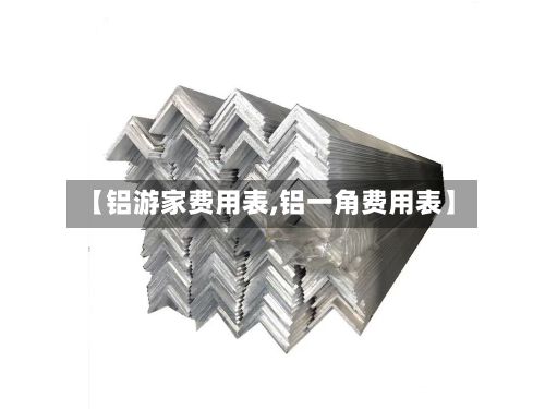 【铝游家费用表,铝一角费用表】-第2张图片