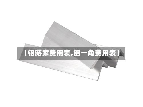 【铝游家费用表,铝一角费用表】-第3张图片