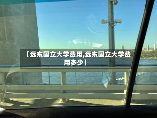 【远东国立大学费用,远东国立大学费用多少】