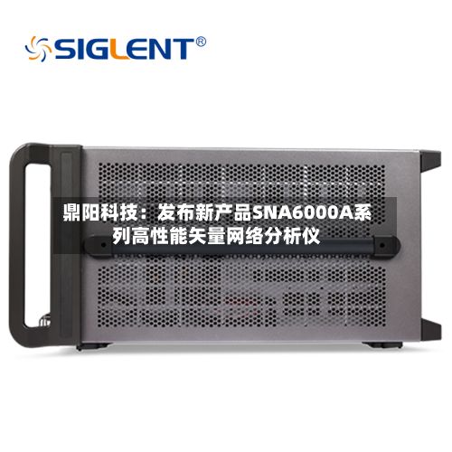 鼎阳科技:发布新产品SNA6000A系列高性能矢量网络分析仪-第1张图片