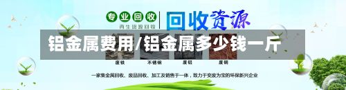 铝金属费用/铝金属多少钱一斤