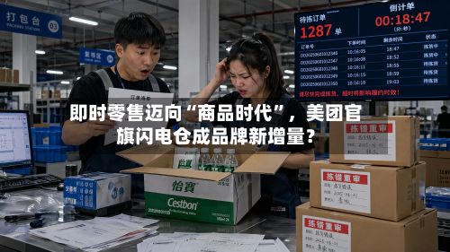 即时零售迈向“商品时代	”，美团官旗闪电仓成品牌新增量？-第1张图片