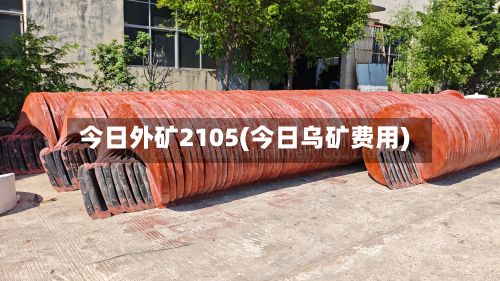 今日外矿2105(今日乌矿费用)