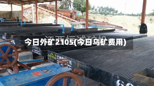 今日外矿2105(今日乌矿费用)-第2张图片