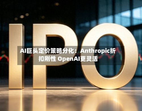 AI巨头定价策略分化：Anthropic折扣刚性 OpenAI更灵活-第2张图片