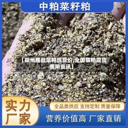 【郑州商品菜粕现货价,全国菜粕现货费用资讯】