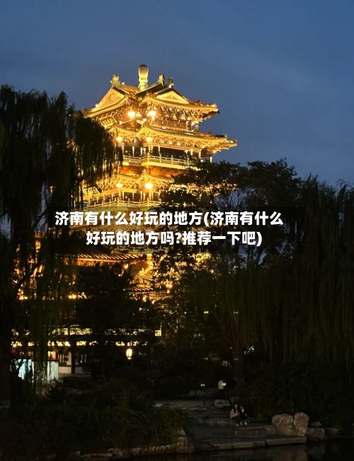 济南有什么好玩的地方(济南有什么好玩的地方吗?推荐一下吧)