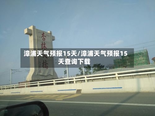 漳浦天气预报15天/漳浦天气预报15天查询下载-第2张图片