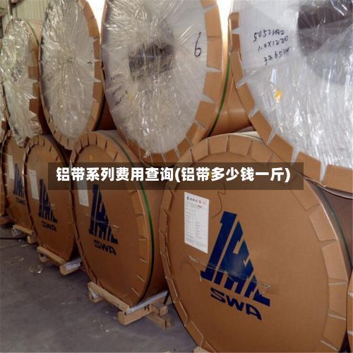 铝带系列费用查询(铝带多少钱一斤)-第3张图片