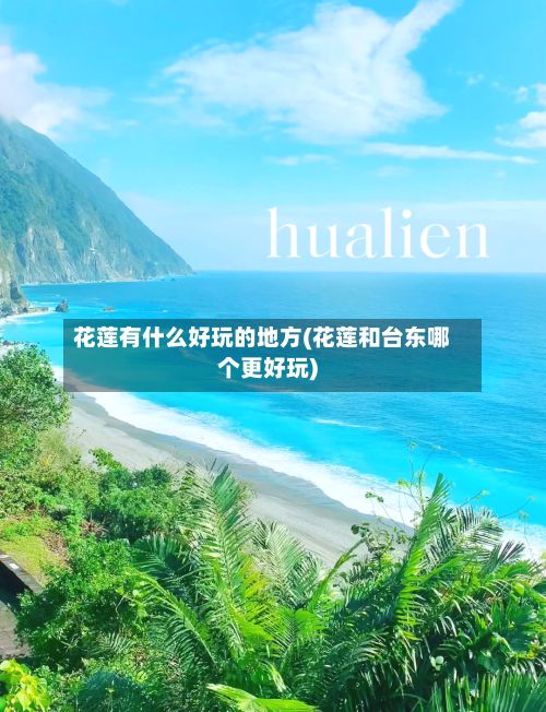 花莲有什么好玩的地方(花莲和台东哪个更好玩)