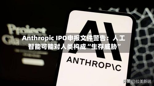 Anthropic IPO申报文件警告：人工智能可能对人类构成“生存威胁”-第2张图片