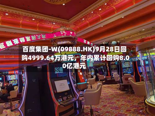 百度集团-W(09888.HK)9月28日回购4999.64万港元，年内累计回购8.00亿港元-第3张图片