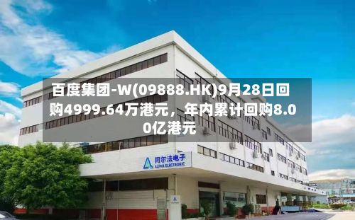 百度集团-W(09888.HK)9月28日回购4999.64万港元，年内累计回购8.00亿港元-第2张图片