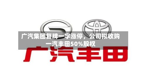 广汽集团复牌一字涨停	，公司拟收购一汽丰田50%股权-第3张图片
