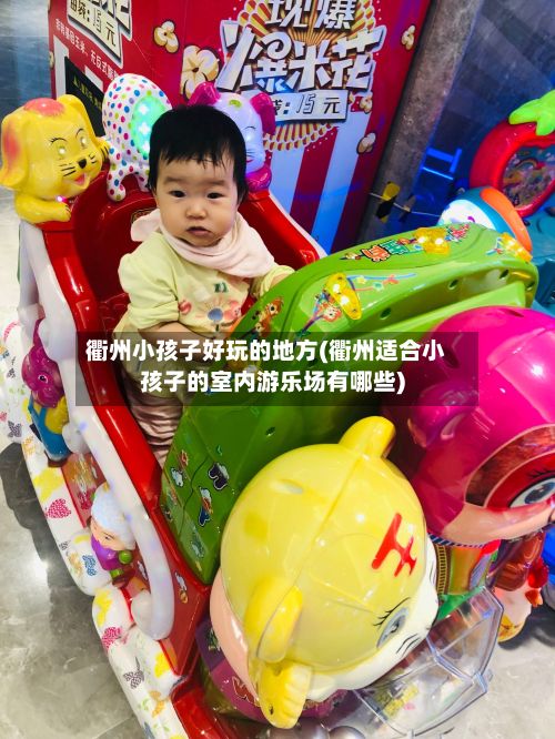 衢州小孩子好玩的地方(衢州适合小孩子的室内游乐场有哪些)