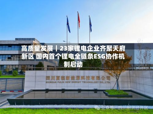 高质量发展｜23家锂电企业齐聚天府新区 国内首个锂电全链条ESG协作机制启动-第3张图片