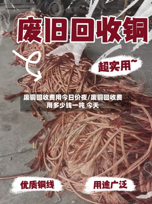 废铜回收费用今日价夜/废铜回收费用多少钱一吨 今天-第3张图片