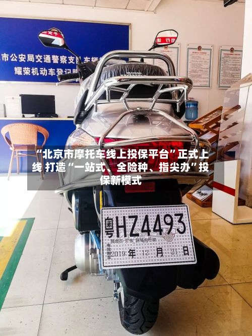 “北京市摩托车线上投保平台”正式上线 打造“一站式、全险种、指尖办”投保新模式