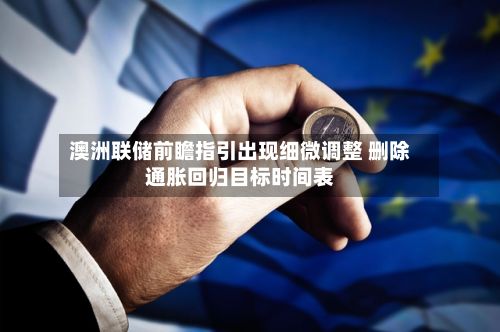 澳洲联储前瞻指引出现细微调整 删除通胀回归目标时间表