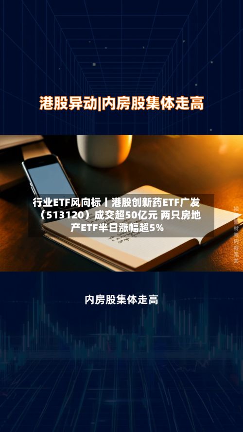 行业ETF风向标丨港股创新药ETF广发(513120)成交超50亿元 两只房地产ETF半日涨幅超5%-第2张图片