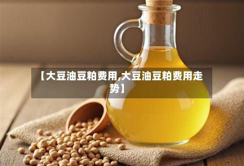 【大豆油豆粕费用,大豆油豆粕费用走势】
