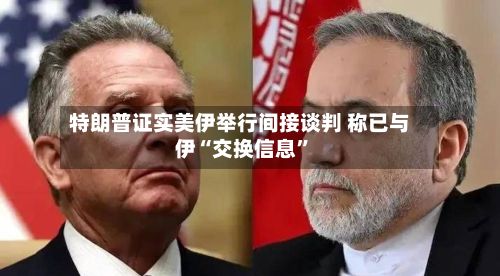 特朗普证实美伊举行间接谈判 称已与伊“交换信息”-第3张图片