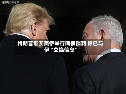 特朗普证实美伊举行间接谈判 称已与伊“交换信息”