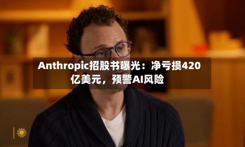 Anthropic招股书曝光：净亏损420亿美元	，预警AI风险-第3张图片